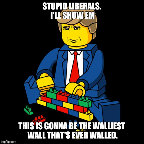 Make lego walls great again | STUPID LIBERALS. I'LL SHOW EM; THIS IS GONNA BE THE WALLIEST WALL THAT'S EVER WALLED. | image tagged in lego week,donald trump | made w/ Imgflip meme maker