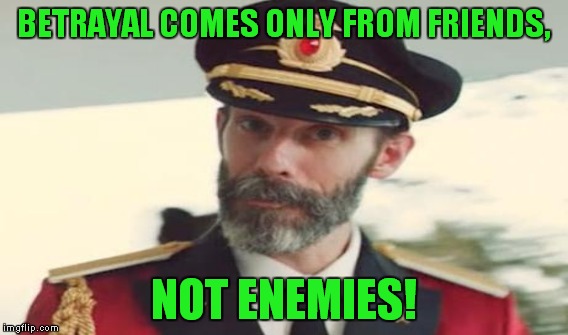 BETRAYAL COMES ONLY FROM FRIENDS, NOT ENEMIES! | made w/ Imgflip meme maker