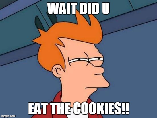 Futurama Fry | WAIT DID U; EAT THE COOKIES!! | image tagged in memes,futurama fry | made w/ Imgflip meme maker