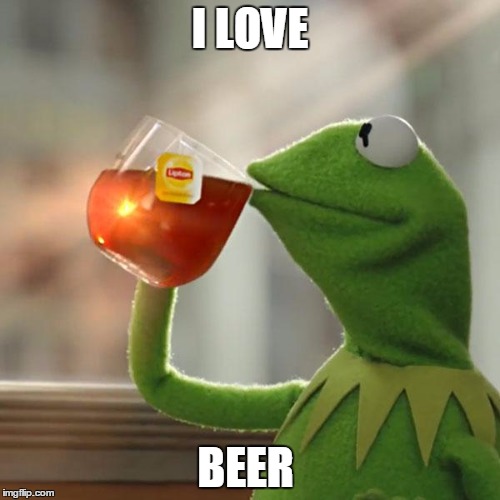 But That's None Of My Business | I LOVE; BEER | image tagged in memes,but thats none of my business,kermit the frog | made w/ Imgflip meme maker