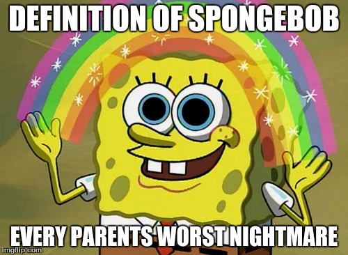 Imagination Spongebob | DEFINITION OF SPONGEBOB; EVERY PARENTS WORST NIGHTMARE | image tagged in memes,imagination spongebob | made w/ Imgflip meme maker