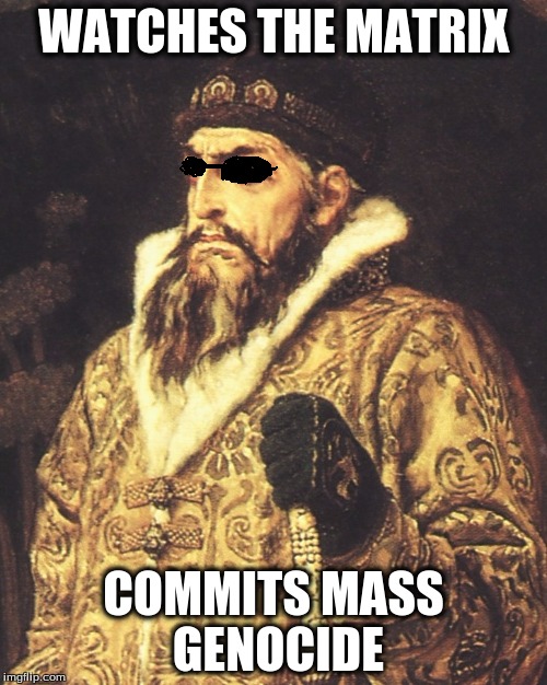 Ivan IV | WATCHES THE MATRIX; COMMITS MASS GENOCIDE | image tagged in ivan the terrible,matrix | made w/ Imgflip meme maker