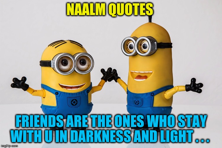 NAALM QUOTES; FRIENDS ARE THE ONES WHO STAY WITH U IN DARKNESS AND LIGHT . . . | image tagged in friendship | made w/ Imgflip meme maker