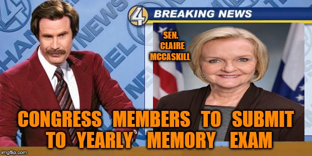 Breaking News | SEN.  CLAIRE MCCASKILL; CONGRESS   MEMBERS   TO   SUBMIT   TO   YEARLY    MEMORY    EXAM | image tagged in breaking news | made w/ Imgflip meme maker