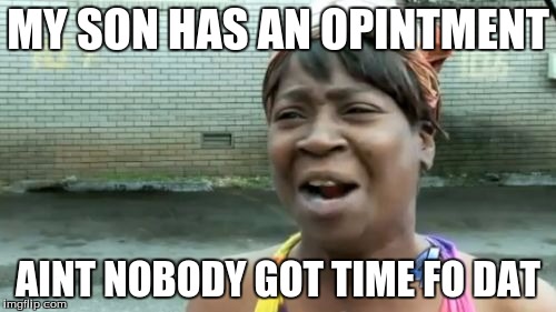 Ain't Nobody Got Time For That | MY SON HAS AN OPINTMENT; AINT NOBODY GOT TIME FO DAT | image tagged in memes,aint nobody got time for that | made w/ Imgflip meme maker