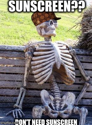 Waiting Skeleton | SUNSCREEN?? DON'T NEED SUNSCREEN | image tagged in memes,waiting skeleton,scumbag | made w/ Imgflip meme maker