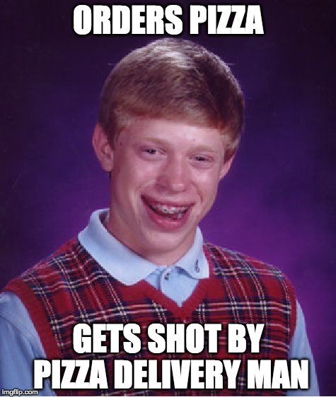 Bad Luck Brian Meme | ORDERS PIZZA; GETS SHOT BY PIZZA DELIVERY MAN | image tagged in memes,bad luck brian | made w/ Imgflip meme maker