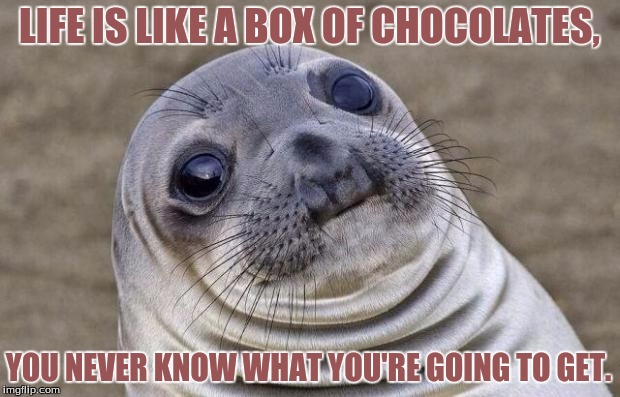 Awkward Moment Sealion | LIFE IS LIKE A BOX OF CHOCOLATES, YOU NEVER KNOW WHAT YOU'RE GOING TO GET. | image tagged in memes,awkward moment sealion | made w/ Imgflip meme maker