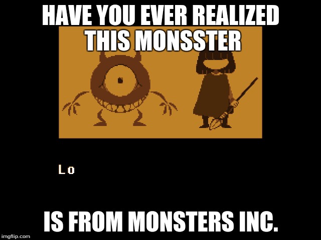 lol undertale monster | HAVE YOU EVER REALIZED THIS MONSSTER; IS FROM MONSTERS INC. | image tagged in undertale,world cup,superbowl | made w/ Imgflip meme maker