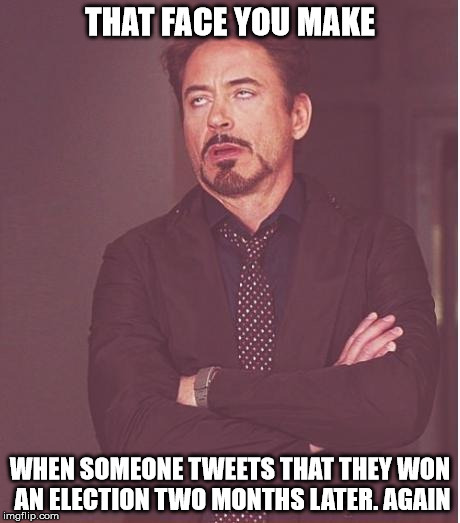Face You Make Robert Downey Jr Meme | THAT FACE YOU MAKE; WHEN SOMEONE TWEETS THAT THEY WON AN ELECTION TWO MONTHS LATER. AGAIN | image tagged in memes,face you make robert downey jr | made w/ Imgflip meme maker