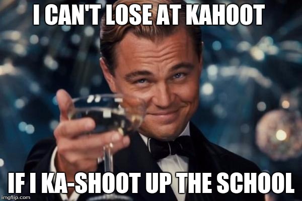 Leonardo Dicaprio Cheers | I CAN'T LOSE AT KAHOOT; IF I KA-SHOOT UP THE SCHOOL | image tagged in memes,leonardo dicaprio cheers | made w/ Imgflip meme maker