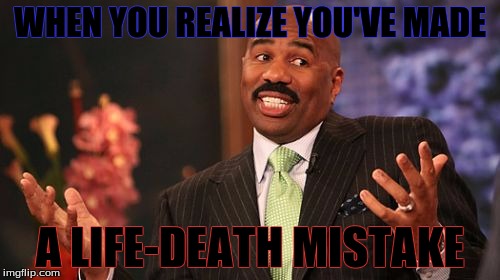 Steve Harvey | WHEN YOU REALIZE YOU'VE MADE; A LIFE-DEATH MISTAKE | image tagged in memes,steve harvey | made w/ Imgflip meme maker