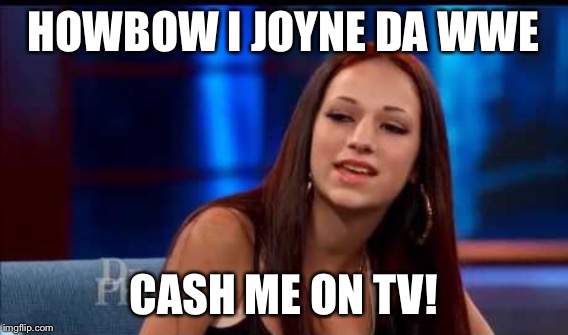 HOWBOW I JOYNE DA WWE CASH ME ON TV! | made w/ Imgflip meme maker