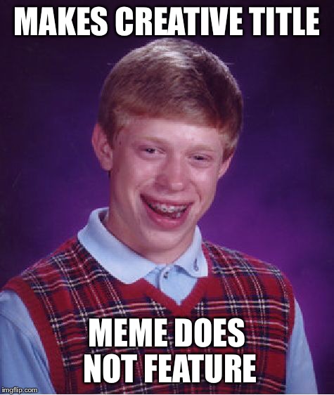 Bad Luck Brian Meme | MAKES CREATIVE TITLE MEME DOES NOT FEATURE | image tagged in memes,bad luck brian | made w/ Imgflip meme maker