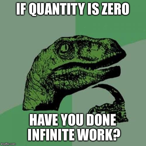 Philosoraptor Meme | IF QUANTITY IS ZERO HAVE YOU DONE INFINITE WORK? | image tagged in memes,philosoraptor | made w/ Imgflip meme maker