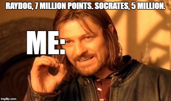 Nobody shall catch up to either! | RAYDOG, 7 MILLION POINTS. SOCRATES, 5 MILLION. ME: | image tagged in memes,one does not simply,imgflip,raydog,socrates | made w/ Imgflip meme maker