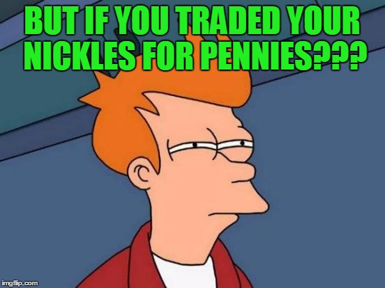 Futurama Fry Meme | BUT IF YOU TRADED YOUR NICKLES FOR PENNIES??? | image tagged in memes,futurama fry | made w/ Imgflip meme maker