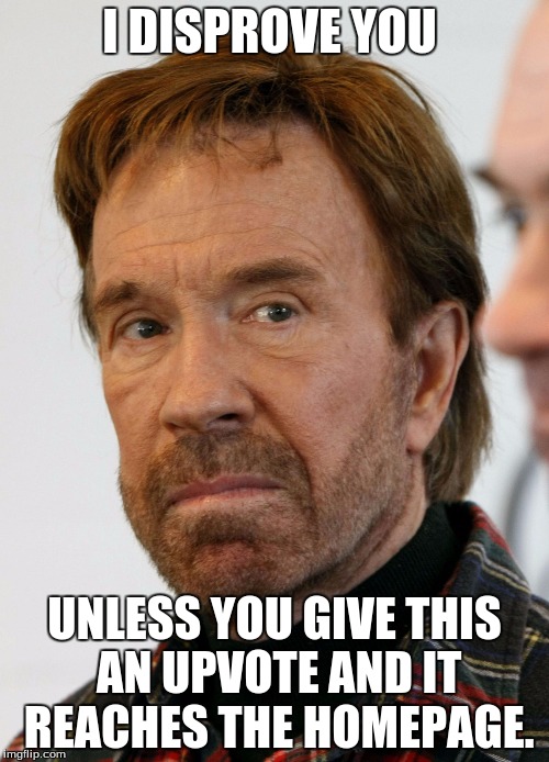 chuck norris mad face | I DISPROVE YOU; UNLESS YOU GIVE THIS AN UPVOTE AND IT REACHES THE HOMEPAGE. | image tagged in chuck norris mad face | made w/ Imgflip meme maker