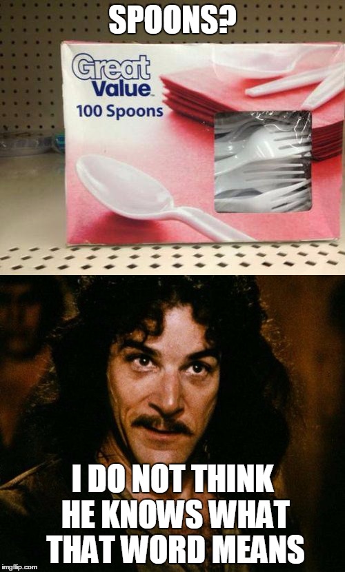 i am not the only one confused | SPOONS? I DO NOT THINK HE KNOWS WHAT THAT WORD MEANS | image tagged in funny,inigo montoya,you had one job,stupid people,princess bride,funny meme | made w/ Imgflip meme maker