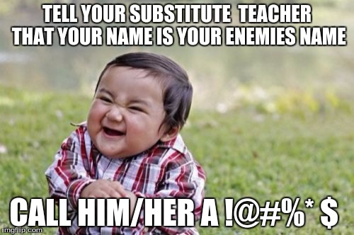 Evil Toddler | TELL YOUR SUBSTITUTE  TEACHER THAT YOUR NAME IS YOUR ENEMIES NAME; CALL HIM/HER A !@#%*
$ | image tagged in memes,evil toddler | made w/ Imgflip meme maker