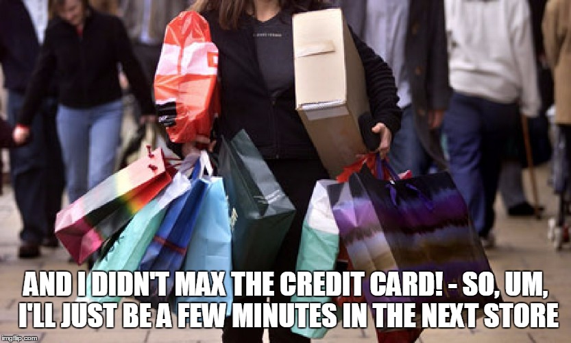 AND I DIDN'T MAX THE CREDIT CARD! - SO, UM, I'LL JUST BE A FEW MINUTES IN THE NEXT STORE | made w/ Imgflip meme maker