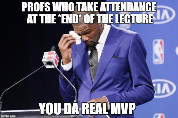You The Real MVP 2 Meme | PROFS WHO TAKE ATTENDANCE AT THE *END* OF THE LECTURE; YOU DA REAL MVP | image tagged in memes,you the real mvp 2 | made w/ Imgflip meme maker