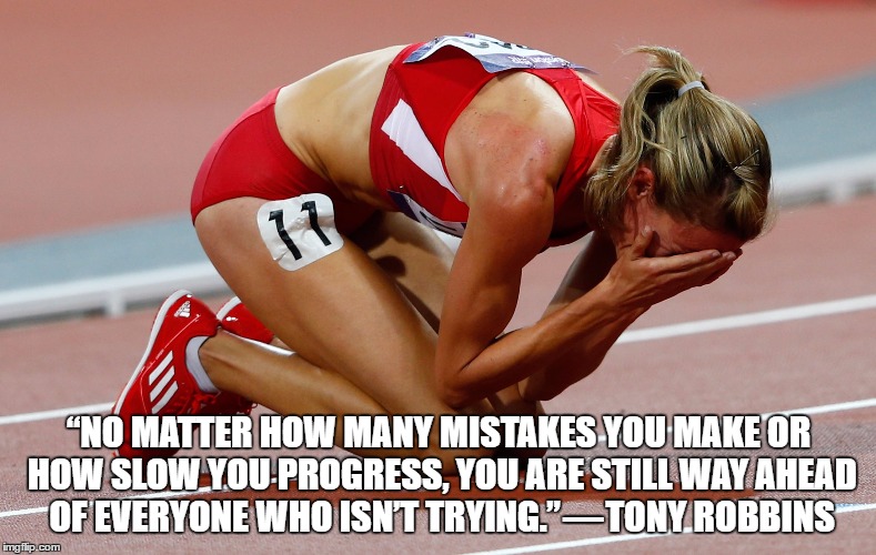 “NO MATTER HOW MANY MISTAKES YOU MAKE OR HOW SLOW YOU PROGRESS, YOU ARE STILL WAY AHEAD OF EVERYONE WHO ISN’T TRYING.” — TONY ROBBINS | image tagged in trying | made w/ Imgflip meme maker