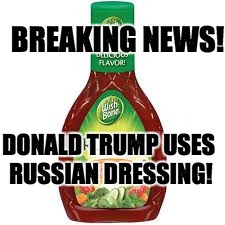 BREAKING NEWS! DONALD TRUMP USES RUSSIAN DRESSING! | image tagged in donald trump,russia,funny | made w/ Imgflip meme maker