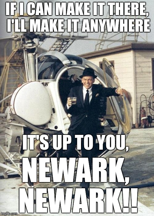Rat pack week -- Sinatra insisted on a rewrite | IF I CAN MAKE IT THERE, I'LL MAKE IT ANYWHERE; IT'S UP TO YOU, NEWARK, NEWARK!! | image tagged in sinatra cool,rat pack week | made w/ Imgflip meme maker