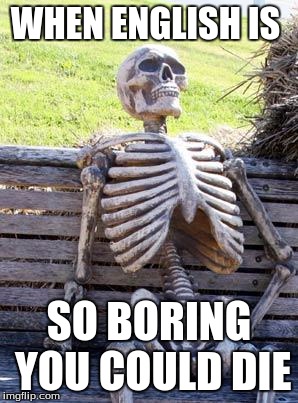 Waiting Skeleton | WHEN ENGLISH IS; SO BORING YOU COULD DIE | image tagged in memes,waiting skeleton | made w/ Imgflip meme maker