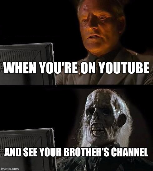 Brothers | WHEN YOU'RE ON YOUTUBE; AND SEE YOUR BROTHER'S CHANNEL | image tagged in memes,ill just wait here,youtube,brothers | made w/ Imgflip meme maker