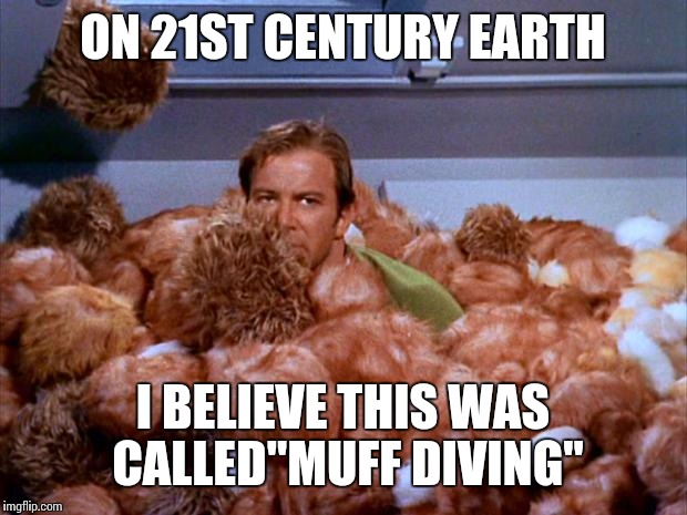 Kirk Tribbles | ON 21ST CENTURY EARTH; I BELIEVE THIS WAS CALLED"MUFF DIVING" | image tagged in kirk tribbles | made w/ Imgflip meme maker