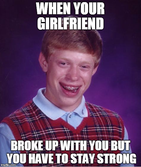 Bad Luck Brian Meme | WHEN YOUR GIRLFRIEND; BROKE UP WITH YOU BUT YOU HAVE TO STAY STRONG | image tagged in memes,bad luck brian | made w/ Imgflip meme maker