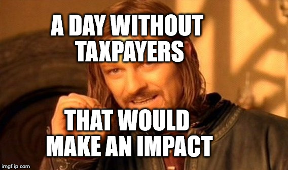 One Does Not Simply | A DAY WITHOUT TAXPAYERS; THAT WOULD MAKE AN IMPACT | image tagged in memes,one does not simply | made w/ Imgflip meme maker