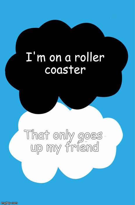 TFIOS | I'm on a roller coaster; That only goes up my friend | image tagged in tfios | made w/ Imgflip meme maker