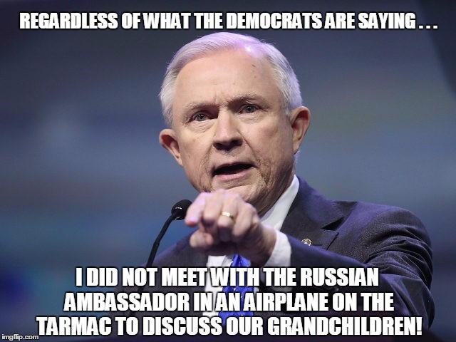 Jeff Sessions | REGARDLESS OF WHAT THE DEMOCRATS ARE SAYING . . . I DID NOT MEET WITH THE RUSSIAN AMBASSADOR IN AN AIRPLANE ON THE TARMAC TO DISCUSS OUR GRANDCHILDREN! | image tagged in lying jeff sessions,democrats,republicans | made w/ Imgflip meme maker