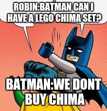 LEGO Batman slapping Robin flipped | ROBIN:BATMAN CAN I HAVE A LEGO CHIMA SET? BATMAN:WE DONT BUY CHIMA | image tagged in lego batman slapping robin flipped | made w/ Imgflip meme maker