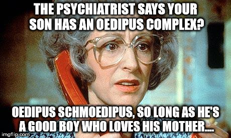 Jewish Mother Maureen Lipman | THE PSYCHIATRIST SAYS YOUR SON HAS AN OEDIPUS COMPLEX? OEDIPUS SCHMOEDIPUS, SO LONG AS HE'S A GOOD BOY WHO LOVES HIS MOTHER.... | image tagged in jewish mother maureen lipman | made w/ Imgflip meme maker