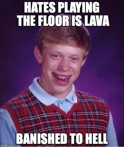 Bad Luck Brian | HATES PLAYING THE FLOOR IS LAVA; BANISHED TO HELL | image tagged in memes,bad luck brian | made w/ Imgflip meme maker