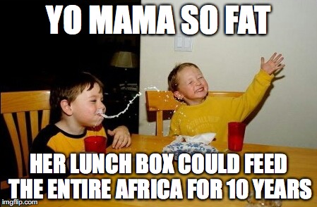 Yo Mamas So Fat | YO MAMA SO FAT; HER LUNCH BOX COULD FEED THE ENTIRE AFRICA FOR 10 YEARS | image tagged in memes,yo mamas so fat | made w/ Imgflip meme maker