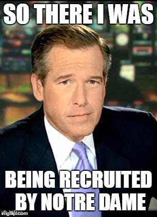 Brian Williams  | SO THERE I WAS; BEING RECRUITED BY NOTRE DAME | image tagged in brian williams | made w/ Imgflip meme maker