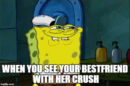 Don't You Squidward Meme | WHEN YOU SEE YOUR BESTFRIEND WITH HER CRUSH | image tagged in memes,dont you squidward | made w/ Imgflip meme maker