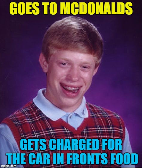 Bad Luck Brian Meme | GOES TO MCDONALDS GETS CHARGED FOR THE CAR IN FRONTS FOOD | image tagged in memes,bad luck brian | made w/ Imgflip meme maker