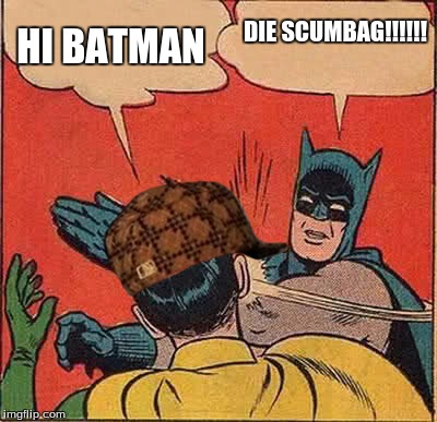 Batman Slapping Robin | HI BATMAN; DIE SCUMBAG!!!!!! | image tagged in memes,batman slapping robin,scumbag | made w/ Imgflip meme maker