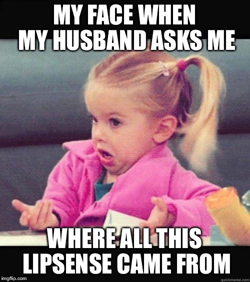 Dafuq Girl | MY FACE WHEN MY HUSBAND ASKS ME; WHERE ALL THIS LIPSENSE CAME FROM | image tagged in dafuq girl | made w/ Imgflip meme maker