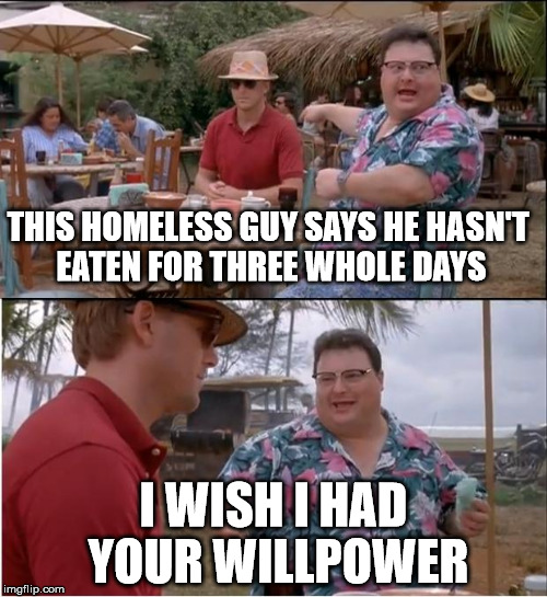 See Nobody Cares Meme | THIS HOMELESS GUY SAYS HE HASN'T EATEN FOR THREE WHOLE DAYS; I WISH I HAD YOUR WILLPOWER | image tagged in memes,see nobody cares | made w/ Imgflip meme maker