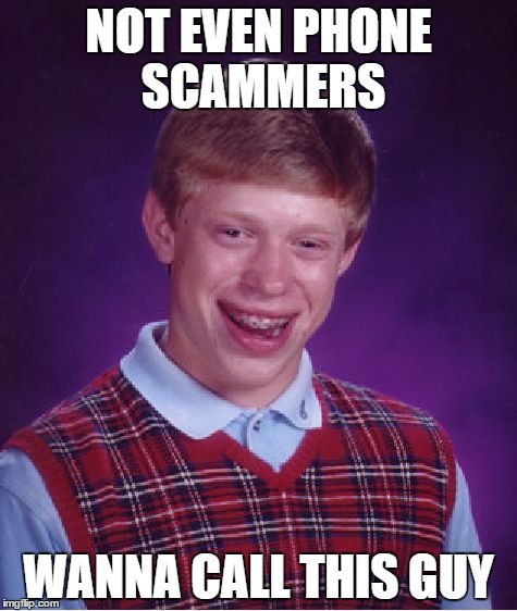 Bad Luck Brian Meme | NOT EVEN PHONE SCAMMERS; WANNA CALL THIS GUY | image tagged in memes,bad luck brian | made w/ Imgflip meme maker