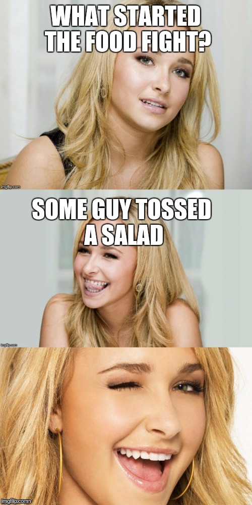 Bad Pun Hayden Panettiere | WHAT STARTED THE FOOD FIGHT? SOME GUY TOSSED A SALAD | image tagged in bad pun hayden panettiere | made w/ Imgflip meme maker