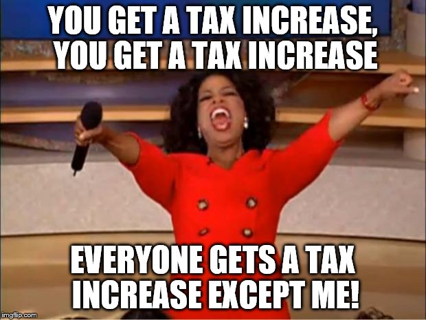 Oprah You Get A Meme | YOU GET A TAX INCREASE, YOU GET A TAX INCREASE; EVERYONE GETS A TAX INCREASE EXCEPT ME! | image tagged in memes,oprah you get a | made w/ Imgflip meme maker