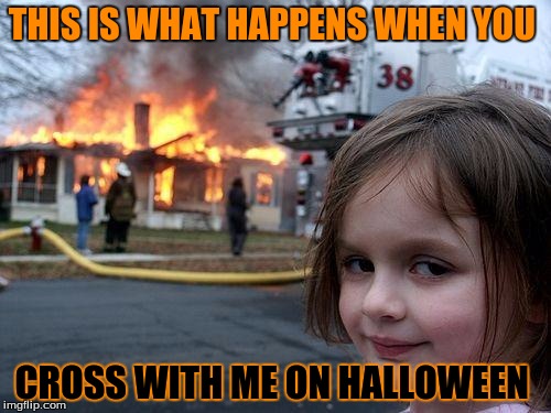 Disaster Girl Meme | THIS IS WHAT HAPPENS WHEN YOU; CROSS WITH ME ON HALLOWEEN | image tagged in memes,disaster girl | made w/ Imgflip meme maker